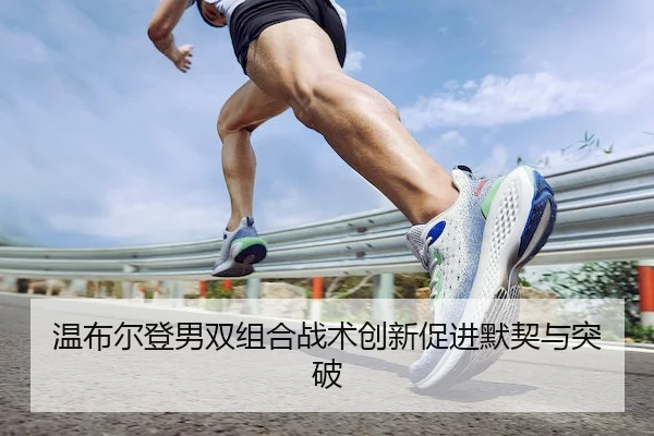温布尔登男双组合战术创新促进默契与突破